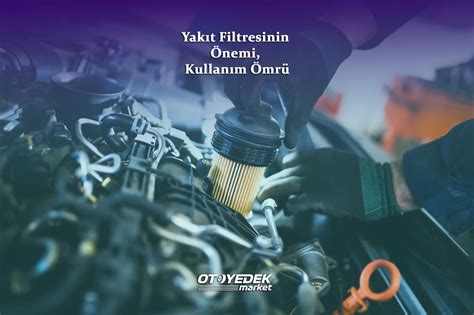 Yakıt filtresinin ömrü ne kadardır?